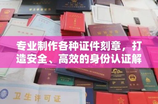 兖州专业制作各种证件刻章，打造安全、高效的身份认证解决方案