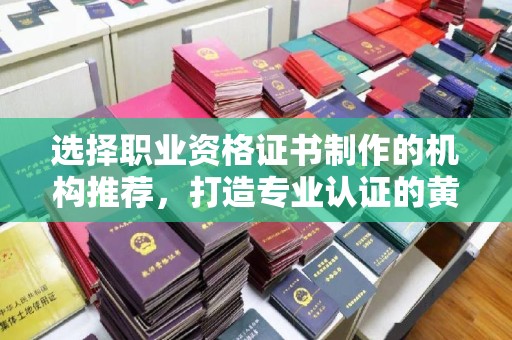 兖州选择职业资格证书制作的机构推荐，打造专业认证的黄金标准