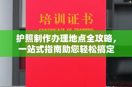 兖州护照制作办理地点全攻略，一站式指南助您轻松搞定