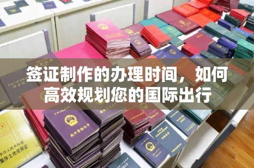 兖州签证制作的办理时间，如何高效规划您的国际出行