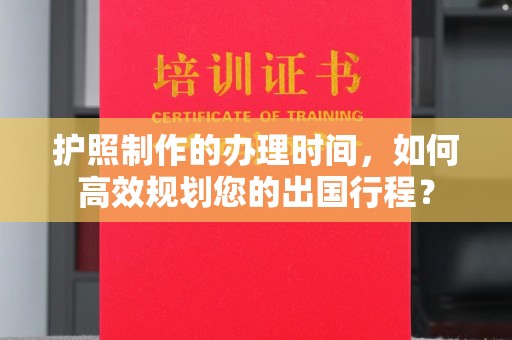 兖州护照制作的办理时间，如何高效规划您的出国行程？