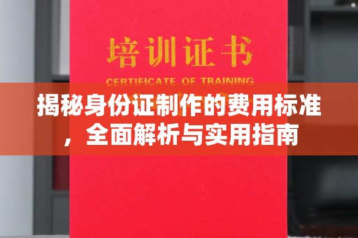 兖州揭秘身份证制作的费用标准，全面解析与实用指南
