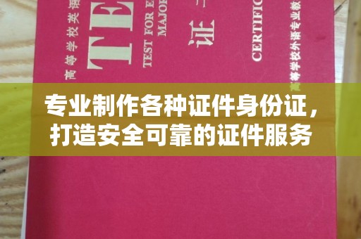 兖州专业制作各种证件身份证，打造安全可靠的证件服务