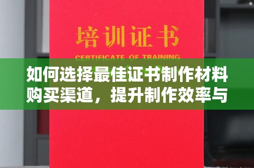 兖州如何选择最佳证书制作材料购买渠道，提升制作效率与质量
