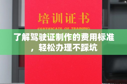 兖州了解驾驶证制作的费用标准，轻松办理不踩坑
