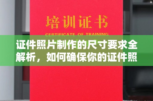 兖州证件照片制作的尺寸要求全解析，如何确保你的证件照符合标准