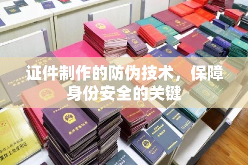 兖州证件制作的防伪技术，保障身份安全的关键