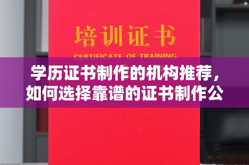 兖州学历证书制作的机构推荐，如何选择靠谱的证书制作公司？